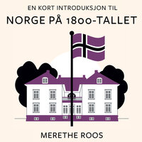 En kort introduksjon til Norge på 1800-tallet - Merethe Roos