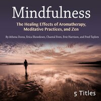 Mindfulness: The Healing Effects of Aromatherapy, Meditative Practices, and Zen - Chantal Even, Fred Taylors, Athena Doros, Erica Showdown, Evie Harrison