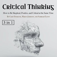 Critical Thinking: How to Be Skeptical, Positive, and Critical at the Same Time - Samirah Eaton, Marco Jameson, Gary Dankock