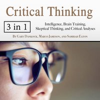 Critical Thinking: Intelligence, Brain Training, Skeptical Thinking, and Critical Analyses - Samirah Eaton, Marco Jameson, Gary Dankock