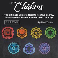 Chakras: The Ultimate Guide to Radiate Positive Energy, Balance, Chakras, and Awaken Your Third Eye - Fred Taylors