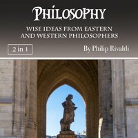 Philosophy: Wise Ideas from Eastern and Western Philosophers - Philip Rivaldi