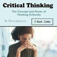 Critical Thinking: The Concept and Power of Thinking Critically - Marco Jameson