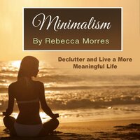 Minimalism: Declutter and Live a More Meaningful Life - Rebecca Morres