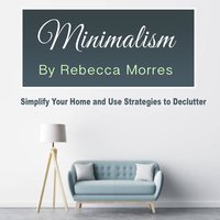 Minimalism: Simplify Your Home and Use Strategies to Declutter - Rebecca Morres