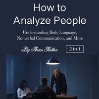 How to Analyze People: Understanding Body Language, Nonverbal Communication, and More - Aries Hellen