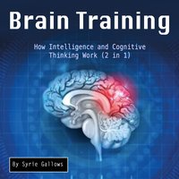 Brain Training: How Intelligence and Cognitive Thinking Work (2 in 1) - Syrie Gallows