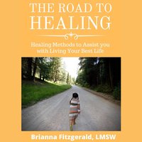 The Road to Healing: Healing Methods to Assist You With Living Your Best Life - Brianna Fitzgerald