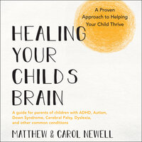 Healing Your Child’s Brain: A Proven Approach to Helping Your Child Thrive - Matthew Newell, Carol Newell