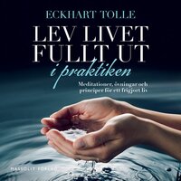 Lev livet fullt ut i praktiken : meditationer, övningar och principer för ett frigjort liv - Eckhart Tolle