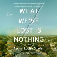 What We’ve Lost Is Nothing: A Novel - Rachel Louise Snyder