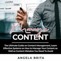 Manage Content: The Ultimate Guide on Content Management, Learn Effective Systems on How to Manage Your Content as Well as Content Mistakes You Need To Avoid - Angela Brita