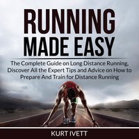 Running Made Easy: The Complete Guide on Long Distance Running, Discover All the Expert Tips and Advice on How to Prepare And Train for Distance Running - Kurt Ivett