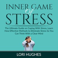 Inner Game of Stress: The Ultimate Guide on Coping With Stress, Learn How Effective Methods to Eliminate Stress So You Can Think With a Clear Mind - Lori Hughes