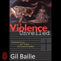 Violence Unveiled: Humanity at the Crossroads - Gil Bailie