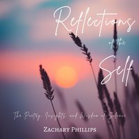 Reflections of the Self: The Poetry, Insights, and Wisdom of Silence - Zachary Phillips