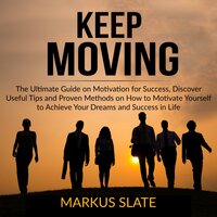 Keep Moving: The Ultimate Guide on Motivation for Success, Discover Useful Tips and Proven Methods on How to Motivate Yourself to Achieve Your Dreams and Success in Life - Markus Slate