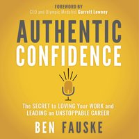 Authentic Confidence: The Secret to Loving Your Work and Leading an Unstoppable Career - Ben Fauske
