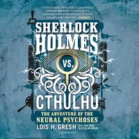 Sherlock Holmes vs. Cthulhu: The Adventure of the Neural Psychoses - Lois H. Gresh