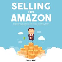 Selling On Amazon: The Essential Guide to Amazon Sales Secrets, Learn About Effective Techniques and Strategies to Achieve Selling Success on Amazon - Chase Ezio