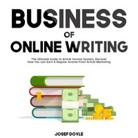 Business of Online Writing: The Ultimate Guide to Article Income System, Discover How You Can Earn A Regular Income From Article Marketing - Josef Doyle