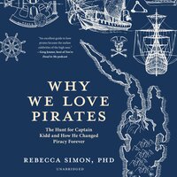 Why We Love Pirates: The Hunt for Captain Kidd and How He Changed Piracy Forever - Rebecca Simon