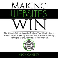 Making Websites Win: The Ultimate Guide to Boosting Traffic to Your Website, Learn About Content Marketing SEO and Other Effective Marketing Techniques to Ensure Traffic For Your Website - Nick Canley