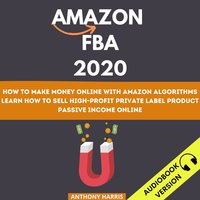 Amazon Fba 2020: How To Make Money Online With Amazon Algorithms. Learn How To Sell High-Profit Private Label Product. Passive Income Online - Anthony Harris