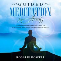 Guided Meditation for Anxiety: A Complete Guide for Beating Stress and Anxiety Using Mindfulness and Meditation Techniques - Rosalie Rowell