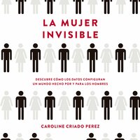 La mujer invisible: Descubre cómo los datos configuran un mundo hecho por y para los hombres - Caroline Criado Perez