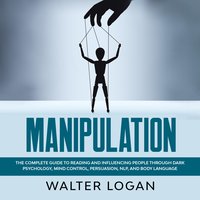 Manipulation: The Complete Guide to Reading and Influencing People through Dark Psychology, Mind Control, Persuasion, NLP, and Body Language - Walter Logan