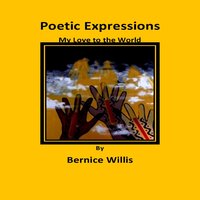 Poetic Expressions My Love to the World - Bernice Willis