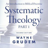 Systematic Theology, Second Edition Part 1: An Introduction to Biblical Doctrine - Wayne A. Grudem