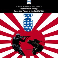 A Macat Analysis of John W. Dower’s War Without Mercy: Race and Power in the Pacific War - Jason Xidias, Vincent Sanchez