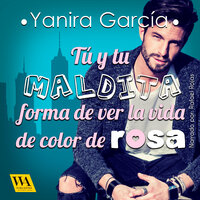 Tú y tu maldita forma de ver la vida de color de rosa - Yanira García