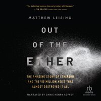 Out of the Ether: The Amazing Story of Ethereum and the $55 Million Heist That Almost Destroyed It All - Matthew Leising