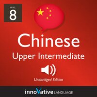 Learn Chinese - Level 8: Upper Intermediate Chinese, Volume 1: Lessons 1-25 - Innovative Language Learning
