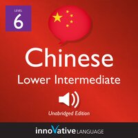 Learn Chinese - Level 6: Lower Intermediate Chinese, Volume 1: Lessons 1-25 - Innovative Language Learning