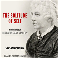 The Solitude of Self: Thinking About Elizabeth Cady Stanton - Vivian Gornick