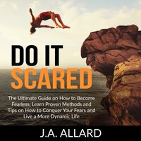 Do It Scared: The Ultimate Guide on How to Become Fearless, Learn Proven Methods and Tips on How to Conquer Your Fears and Live a More Dynamic Life - J.A. Allard