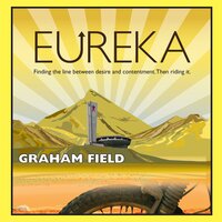 Eureka: Finding the Line Between Desire and Contentment and Riding It - Graham Field