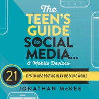 The Teen's Guide to Social Media...and Mobile Devices: 21 Tips to Wise Posting in an Insecure World - Jonathan McKee