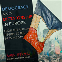 Democracy and Dictatorship in Europe: From the Ancien Régime to the Present Day - Sheri Berman
