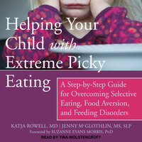 Helping Your Child with Extreme Picky Eating: A Step-by-Step Guide for Overcoming Selective Eating, Food Aversion, and Feeding Disorders - Jenny McGlothlin, MS, SLP, Katja Rowell, MD