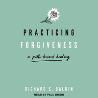 Practicing Forgiveness: A Path Toward Healing - Richard S. Balkin