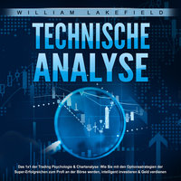 Technische Analyse - Das 1x1 der Trading Psychologie & Chartanalyse: Wie Sie mit den Optionsstrategien der Super-Erfolgreichen zum Profi an der Börse werden, intelligent investieren & Geld verdienen - William Lakefield