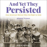 And Yet They Persisted: How American Women Won the Right to Vote - Johanna Neuman