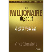 The Millionaire Dropout: Fire Your Boss. Do What You Love. Reclaim Your Life! - Vince Stanzione