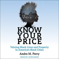 Know Your Price: Valuing Black Lives and Property in America's Black Cities: Valuing Black Lives and Property in America’s Black Cities - Andre M. Perry