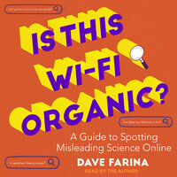 Is This Wi-Fi Organic?: A Guide to Spotting Misleading Science Online - Dave Farina
